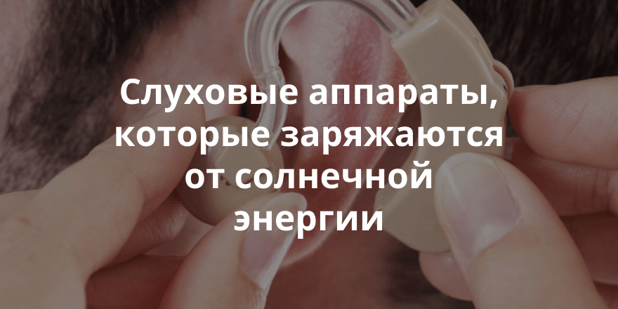 Слуховые аппараты Solar Ear можно заряжать с помощью солнечной батареи